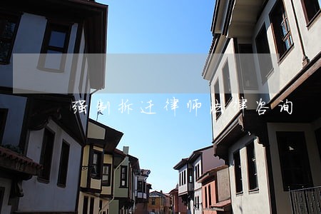 强制拆迁律师法律咨询 强制拆迁律师法律咨询