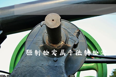 强制检定属于法制检定 强制检定属于法制检定