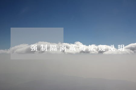 强制隔离戒毒法规说明 强制隔离戒毒法规说明