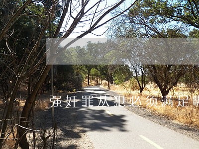 强奸罪从犯必须满足哪些条件 强奸罪从犯必须满足哪些条件