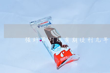 强奸罪判处有期徒刑几年 强奸罪判处有期徒刑几年