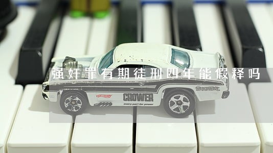 强奸罪有期徒刑四年能假释吗 强奸罪有期徒刑四年能假释吗