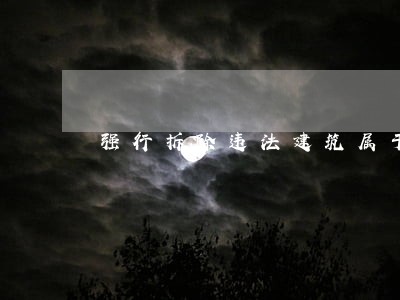 强行拆除违法建筑属于行政处罚吗