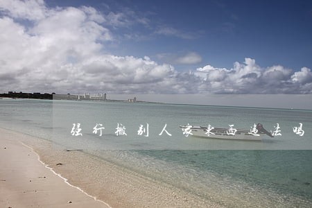 强行搬别人家东西违法吗 强行搬别人家东西违法吗