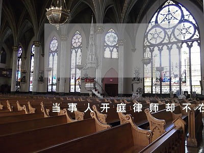 当事人开庭律师却不在庭上 当事人开庭律师却不在庭上