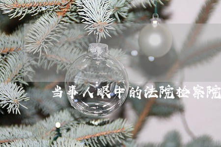 当事人眼中的法院检察院律师 当事人眼中的法院检察院律师