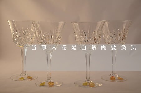 当事人还是自杀需要负法律责任嘛 当事人还是自杀需要负法律责任嘛