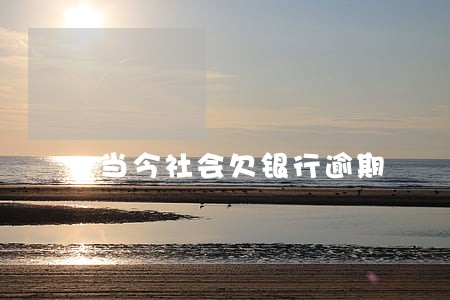 当今社会欠银行逾期 当今社会欠银行逾期