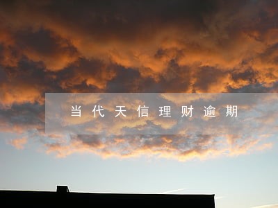 当代天信理财逾期 当代天信理财逾期