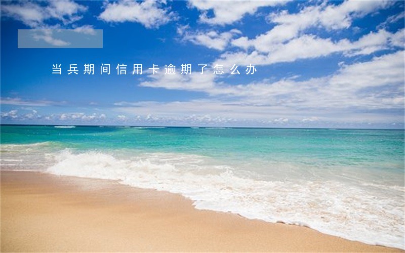 当兵期间信用卡逾期了怎么办 当兵期间信用卡逾期了怎么办