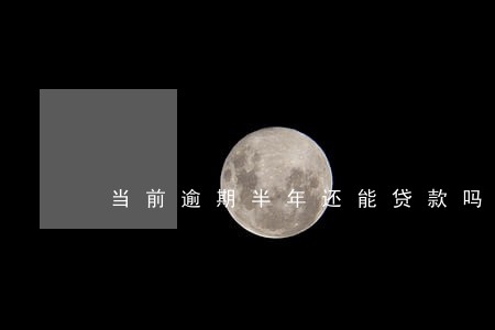当前逾期半年还能贷款吗 当前逾期半年还能贷款吗