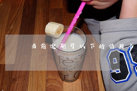 当前逾期可以下的信用卡 当前逾期可以下的信用卡