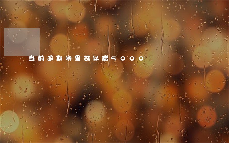 当前逾期哪里可以借5000 当前逾期哪里可以借5000