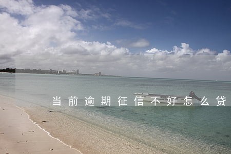 当前逾期征信不好怎么贷款 当前逾期征信不好怎么贷款