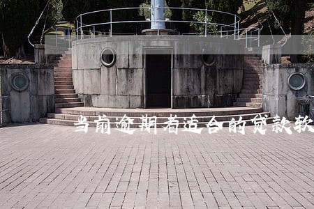 当前逾期者适合的贷款软件 当前逾期者适合的贷款软件