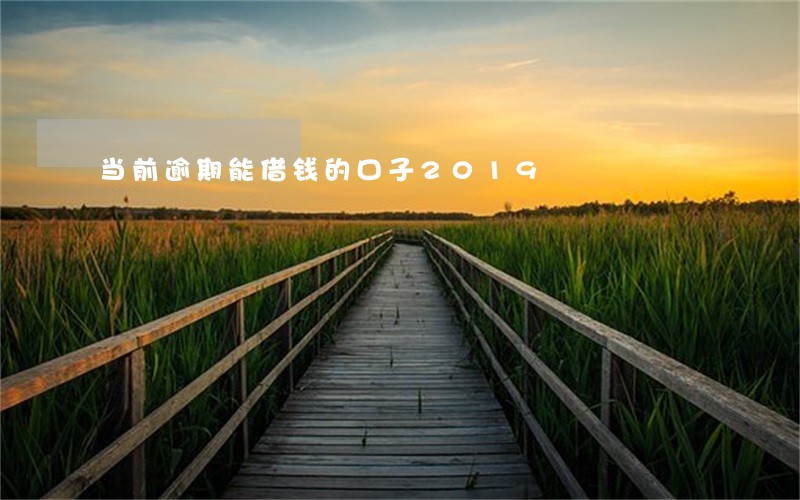 当前逾期能借钱的口子2019 当前逾期能借钱的口子2019
