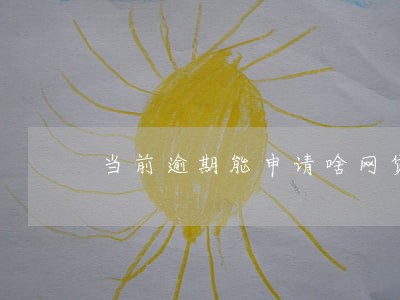 当前逾期能申请啥网贷 当前逾期能申请啥网贷