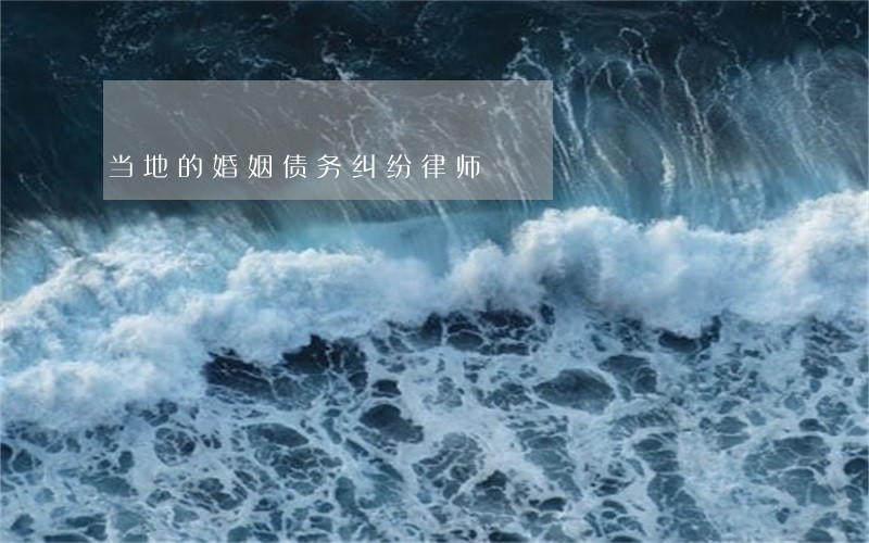 当地的婚姻债务纠纷律师 当地的婚姻债务纠纷律师