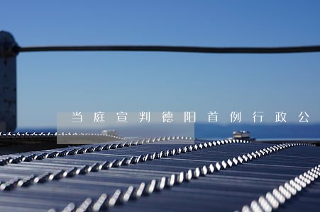 当庭宣判德阳首例行政公益诉讼案 当庭宣判德阳首例行政公益诉讼案