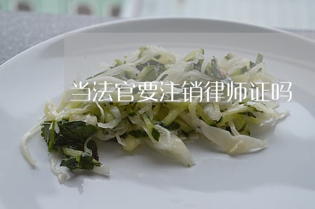 当法官要注销律师证吗 当法官要注销律师证吗