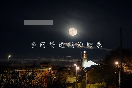 当网贷逾期的结果 当网贷逾期的结果