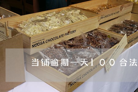 当铺逾期一天100合法吗 当铺逾期一天100合法吗