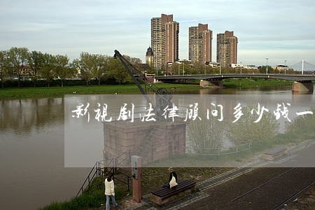 影视剧法律顾问多少钱一小时 影视剧法律顾问多少钱一小时