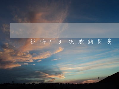 征信13次逾期买房 征信13次逾期买房