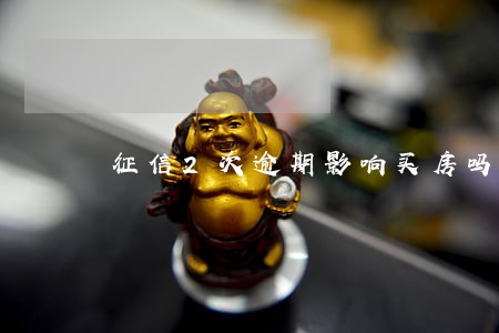 征信2次逾期影响买房吗 征信2次逾期影响买房吗