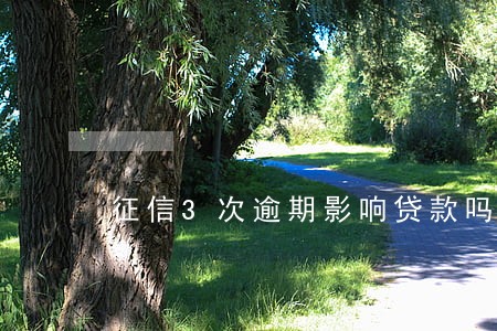征信3次逾期影响贷款吗 征信3次逾期影响贷款吗