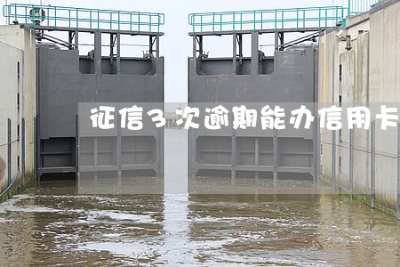 征信3次逾期能办信用卡吗 征信3次逾期能办信用卡吗