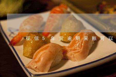 征信5年前逾期呆账可以消除吗 征信5年前逾期呆账可以消除吗