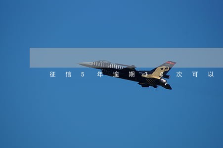 征信5年逾期30次可以贷款买房 征信5年逾期30次可以贷款买房