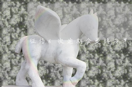 征信6次逾期会是终身黑名单吗 征信6次逾期会是终身黑名单吗