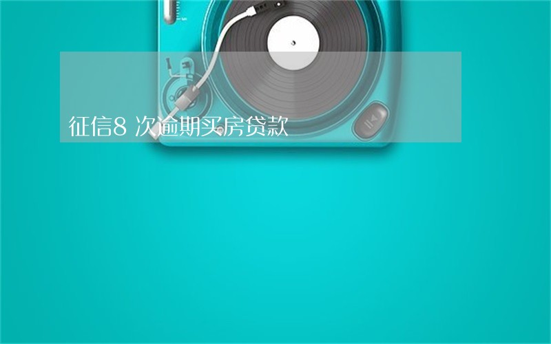 征信8次逾期买房贷款 征信8次逾期买房贷款