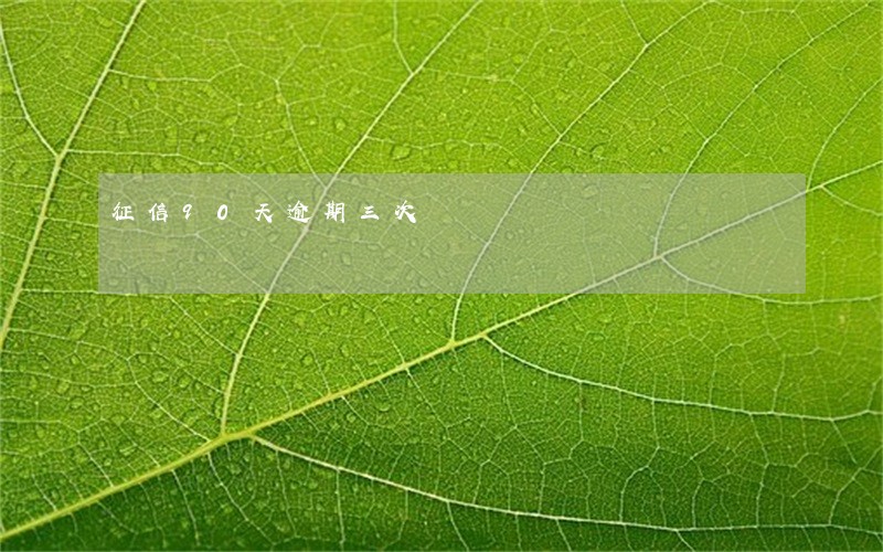 征信90天逾期三次 征信90天逾期三次