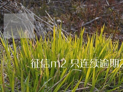 征信m2只连续逾期2个月吗 征信m2只连续逾期2个月吗