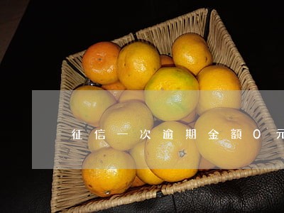 征信一次逾期金额0元 征信一次逾期金额0元