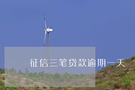 征信三笔贷款逾期一天 征信三笔贷款逾期一天