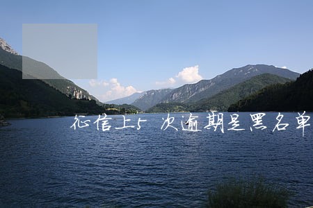 征信上5次逾期是黑名单吗 征信上5次逾期是黑名单吗