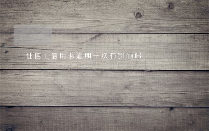 征信上信用卡逾期一次有影响吗 征信上信用卡逾期一次有影响吗