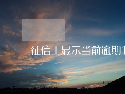 征信上显示当前逾期1 征信上显示当前逾期1