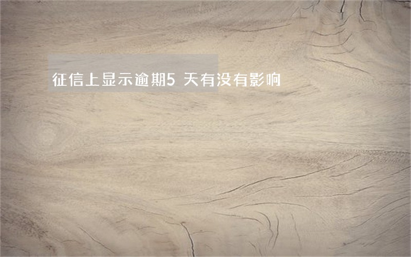 征信上显示逾期5天有没有影响 征信上显示逾期5天有没有影响