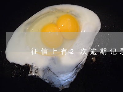征信上有2次逾期记录会有影响吗 征信上有2次逾期记录会有影响吗