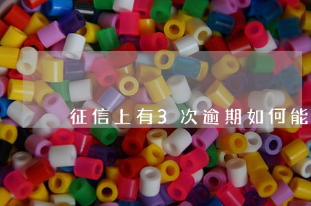 征信上有3次逾期如何能申请房贷 征信上有3次逾期如何能申请房贷