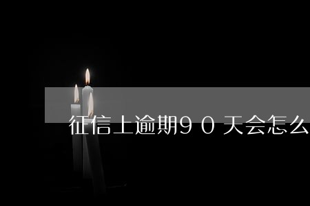 征信上逾期90天会怎么样 征信上逾期90天会怎么样