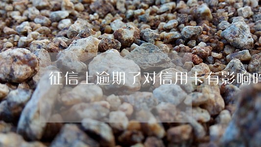 征信上逾期了对信用卡有影响吗 征信上逾期了对信用卡有影响吗