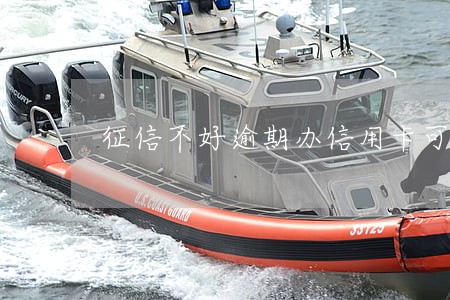 征信不好逾期办信用卡可以吗