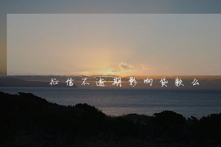 征信不逾期影响贷款么 征信不逾期影响贷款么