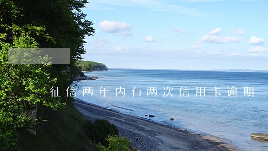 征信两年内有两次信用卡逾期 征信两年内有两次信用卡逾期